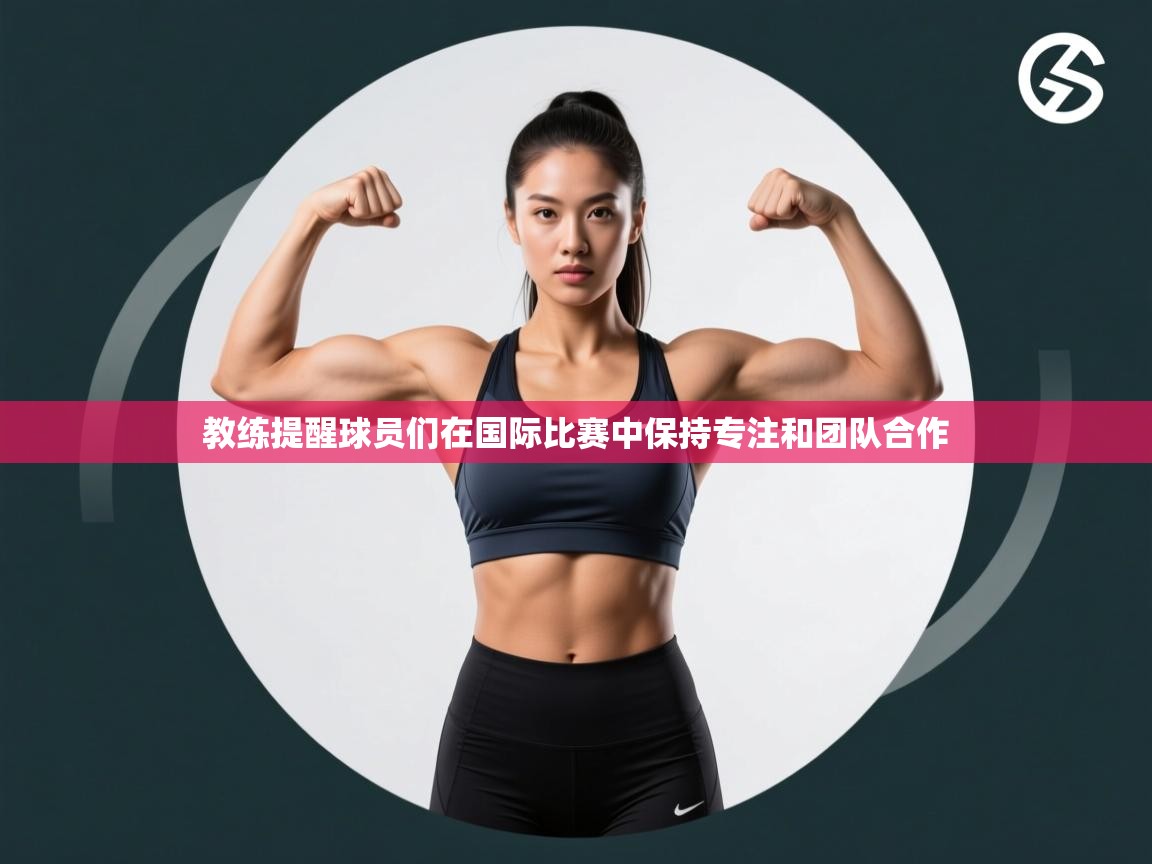 教练提醒球员们在国际比赛中保持专注和团队合作 第2张